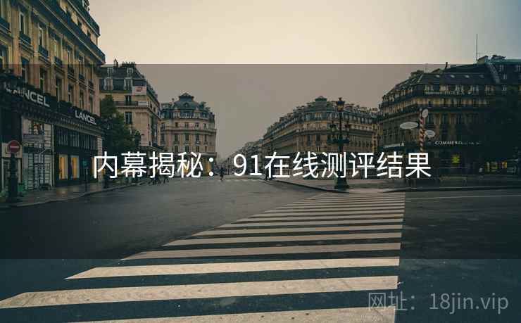 内幕揭秘：91在线测评结果