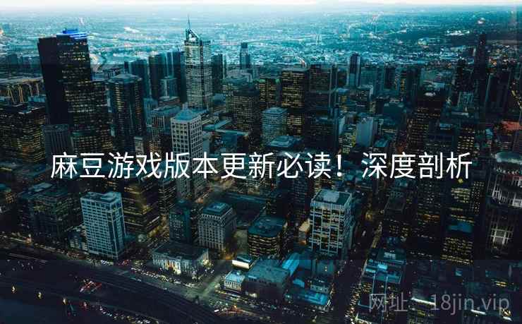 麻豆游戏版本更新必读！深度剖析