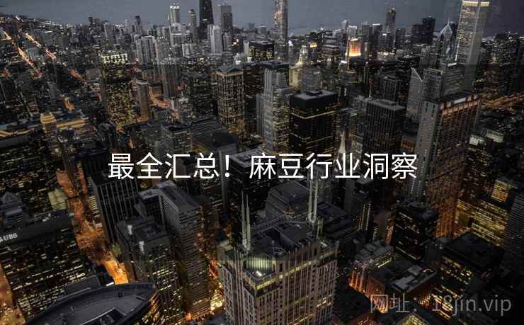 最全汇总！麻豆行业洞察