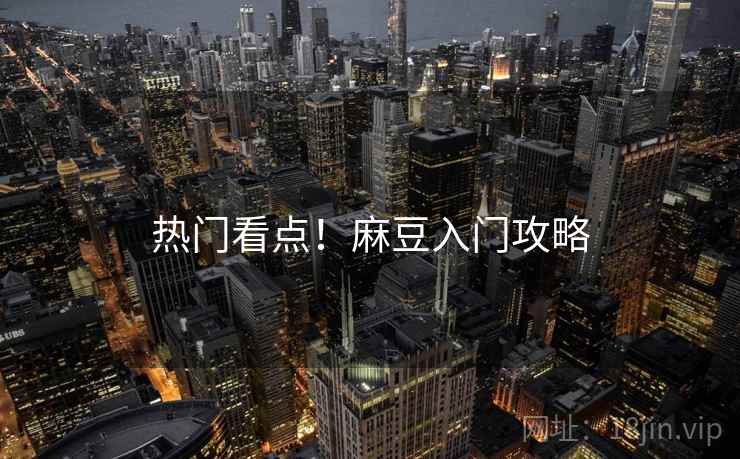 热门看点！麻豆入门攻略