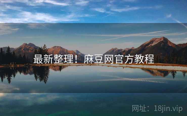最新整理！麻豆网官方教程