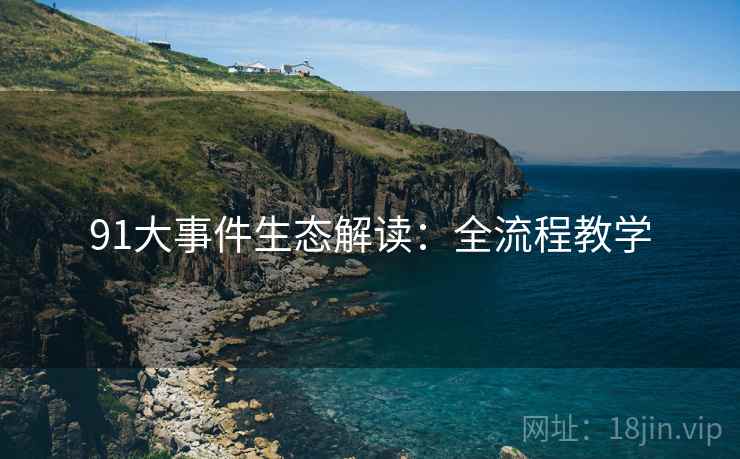 91大事件生态解读：全流程教学