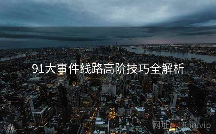 91大事件线路高阶技巧全解析