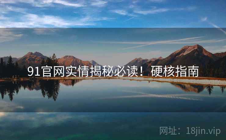 91官网实情揭秘必读！硬核指南