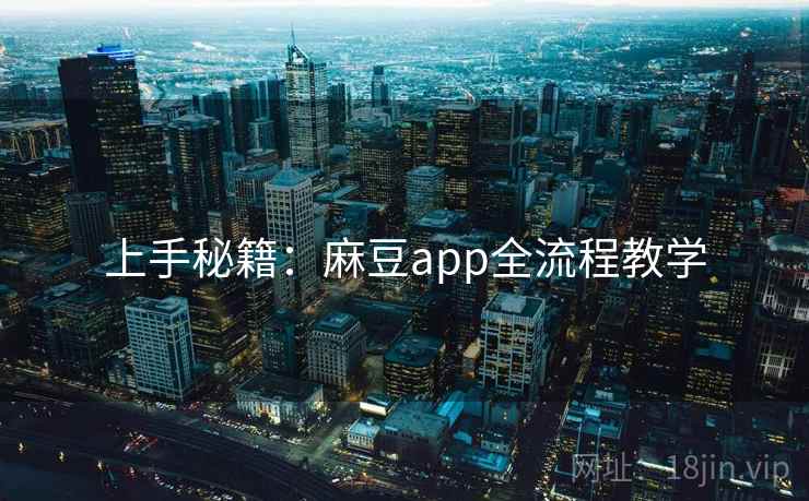 上手秘籍：麻豆app全流程教学