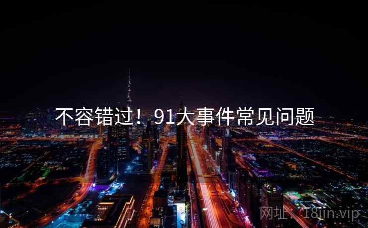 不容错过！91大事件常见问题