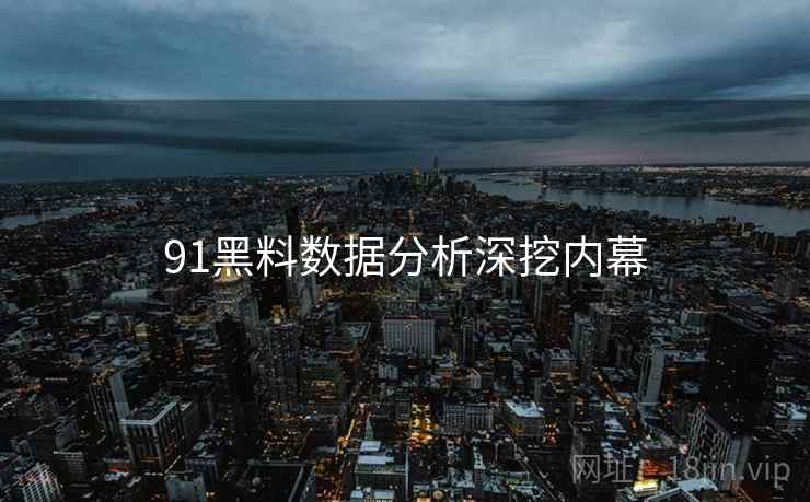 91黑料数据分析深挖内幕