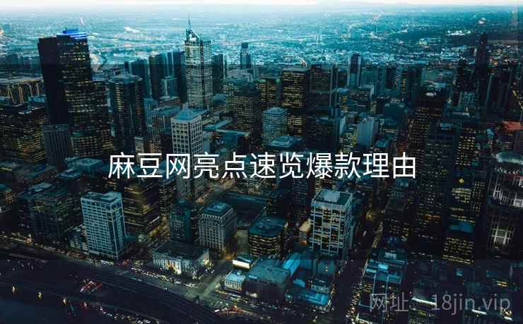麻豆网亮点速览爆款理由