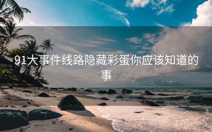 91大事件线路隐藏彩蛋你应该知道的事