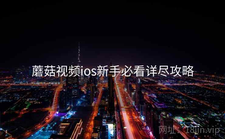 蘑菇视频ios新手必看详尽攻略
