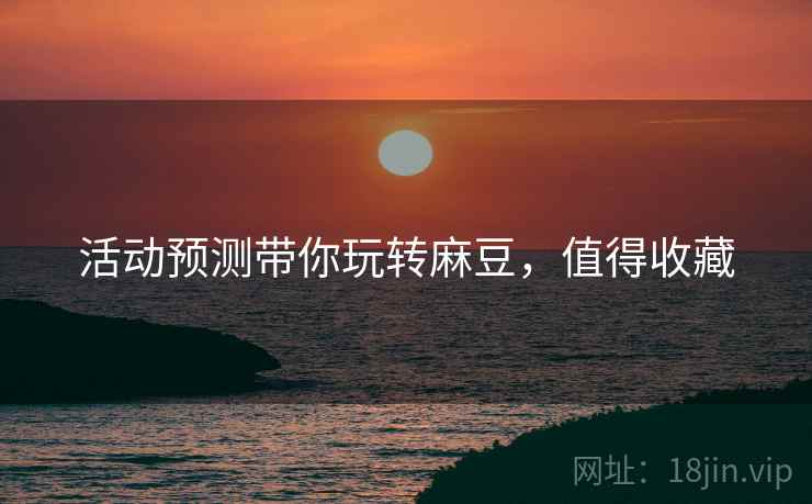 活动预测带你玩转麻豆，值得收藏